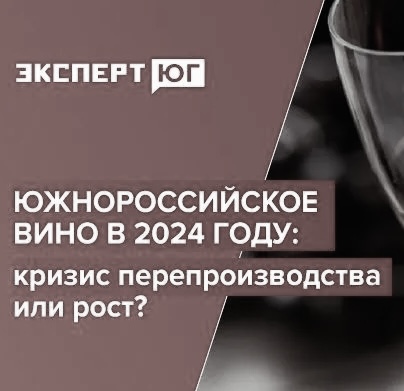 Круглый стол: «Южнороссийское вино в 2024 году: кризис перепроизводства или рост?»